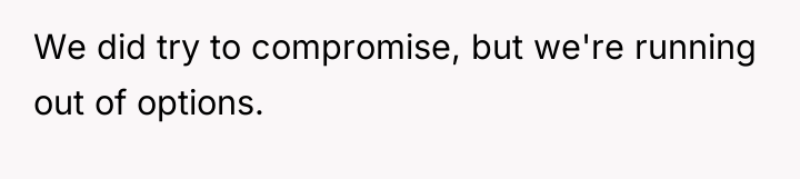 We did try to compromise, but we're running out of...