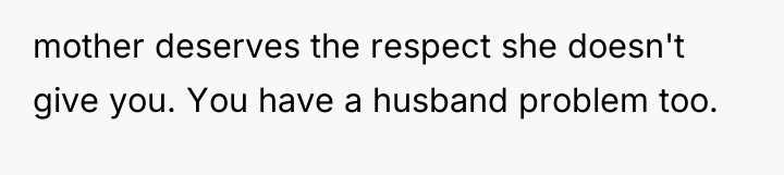 mother deserves the respect she doesn't give you. You have...