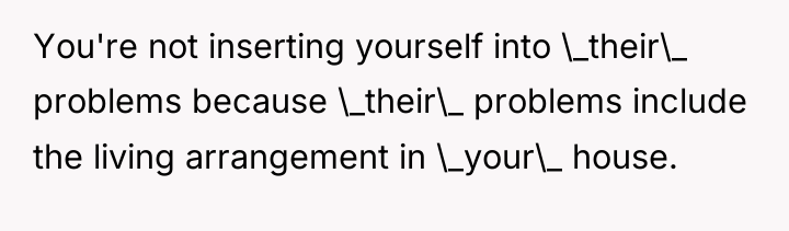 You're not inserting yourself into \_their\_ problems because \_their\_ problems...