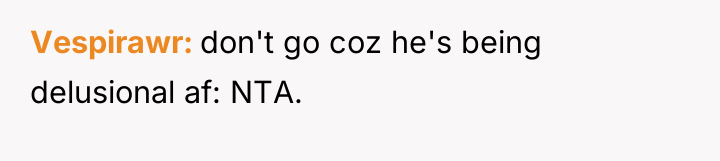 Vespirawr don't go coz he's being delusional af: NTA.