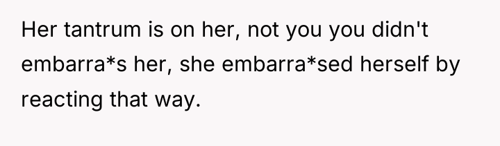 Her tantrum is on her, not you you didn't embarra*s...