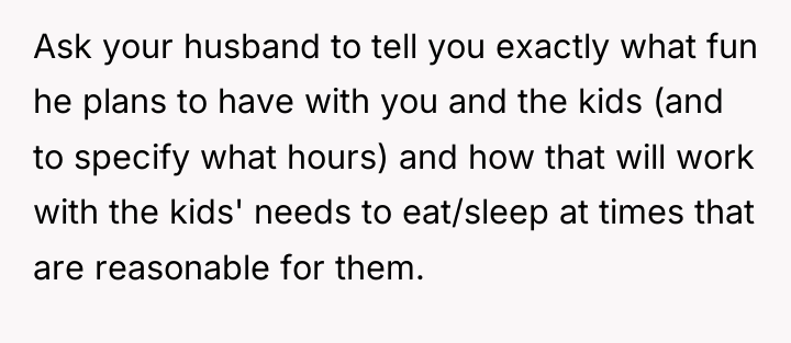 Ask your husband to tell you exactly what fun he...