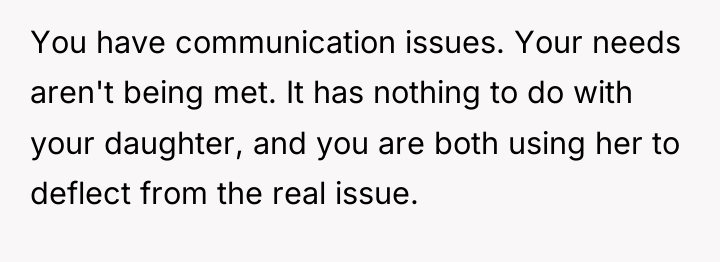 You have communication issues. Your needs aren't being met. It...