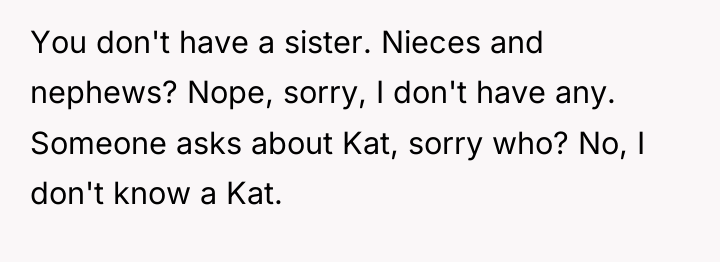 You don't have a sister. Nieces and nephews? Nope, sorry,...