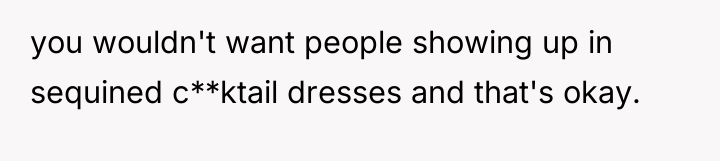 you wouldn't want people showing up in sequined c**ktail dresses...