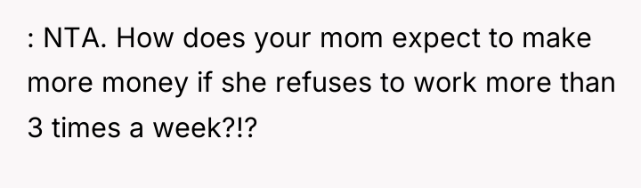 : NTA. How does your mom expect to make more...