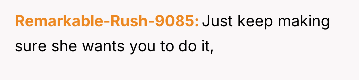 Remarkable-Rush-9085 Just keep making sure she wants you to do...