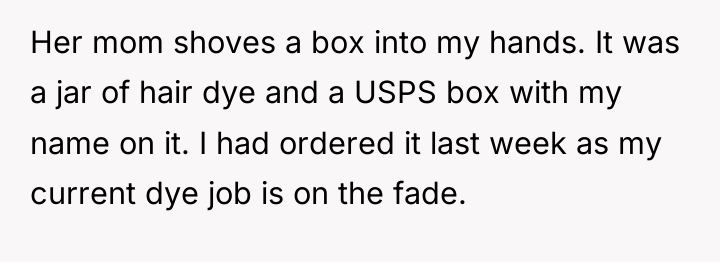 Her mom shoves a box into my hands. It was...