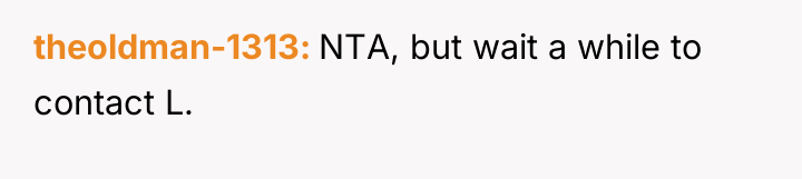 theoldman-1313 NTA, but wait a while to contact L.