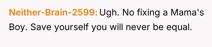 Neither-Brain-2599 Ugh. No fixing a Mama's Boy. Save yourself you...