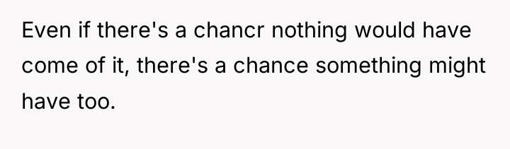 Even if there's a chancr nothing would have come of...