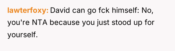 lawterfoxy David can go fck himself: No, you're NTA because...