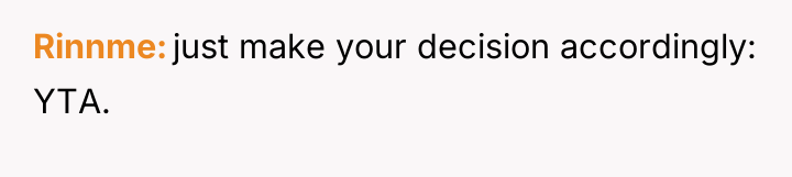 Rinnme just make your decision accordingly: YTA.