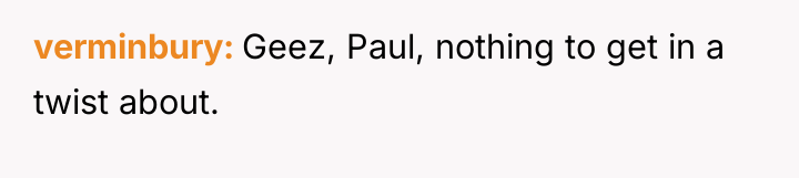 verminbury Geez, Paul, nothing to get in a twist about.