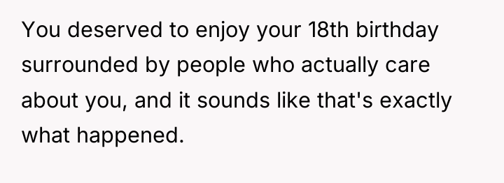 You deserved to enjoy your 18th birthday surrounded by people...