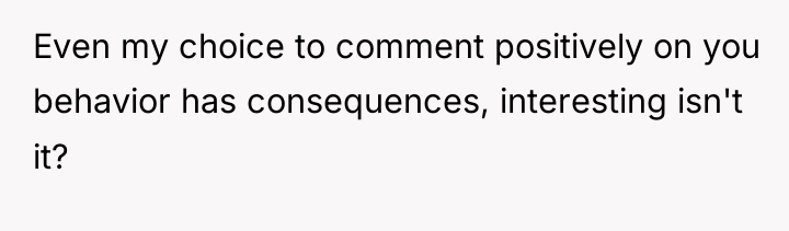 Even my choice to comment positively on you behavior has...
