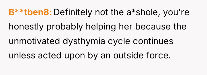 B**tben8 Definitely not the a*shole, you're honestly probably helping her...