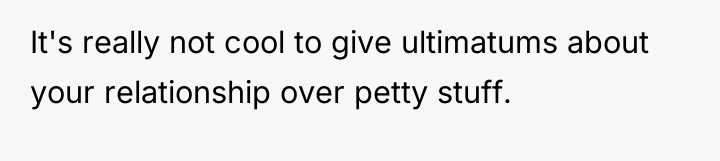 It's really not cool to give ultimatums about your relationship...