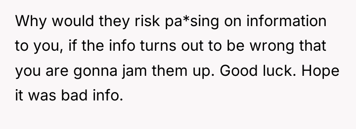 Why would they risk pa*sing on information to you, if...