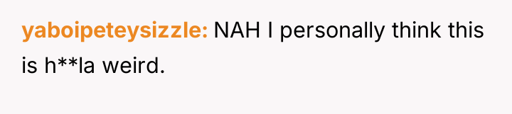yaboipeteysizzle NAH I personally think this is h**la weird.