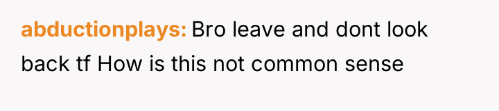 abductionplays Bro leave and dont look back tf How is...