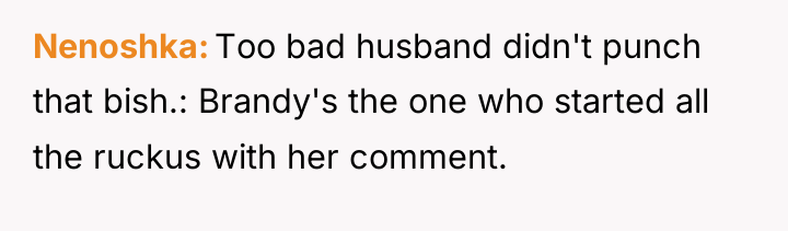 Nenoshka Too bad husband didn't punch that bish.: Brandy's the...