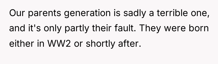 Our parents generation is sadly a terrible one, and it's...