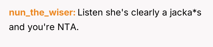 nun_the_wiser Listen she's clearly a jacka*s and you're NTA.