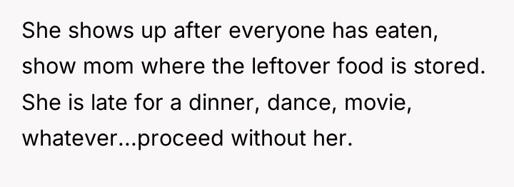 She shows up after everyone has eaten, show mom where...