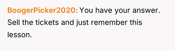 BoogerPicker2020 You have your answer. Sell the tickets and just...