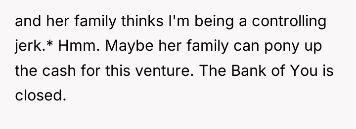 and her family thinks I'm being a controlling jerk.* Hmm....