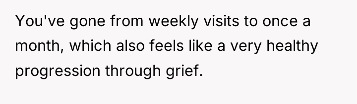 You've gone from weekly visits to once a month, which...