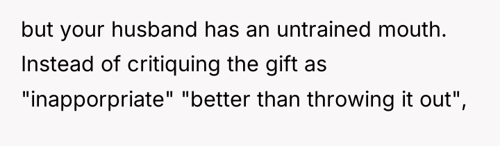 but your husband has an untrained mouth. Instead of critiquing...