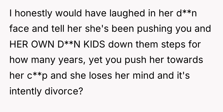 I honestly would have laughed in her d**n face and...