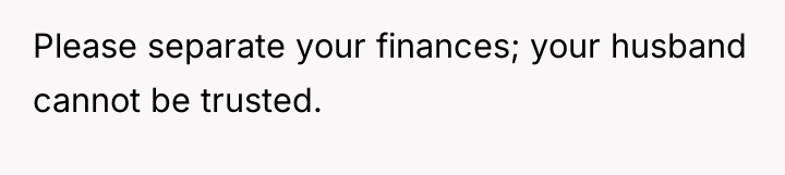 Please separate your finances; your husband cannot be trusted.