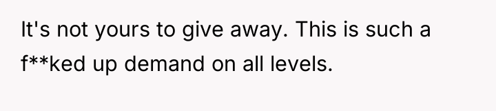 It's not yours to give away. This is such a...