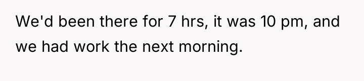 We'd been there for 7 hrs, it was 10 pm,...