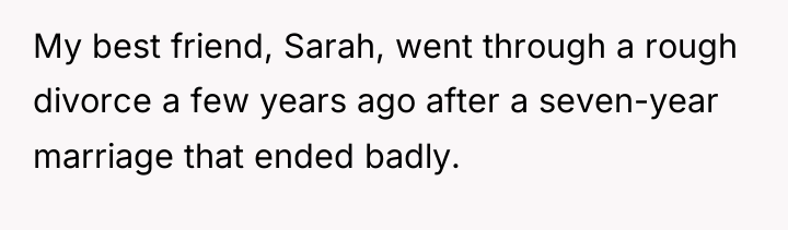 My best friend, Sarah, went through a rough divorce a...