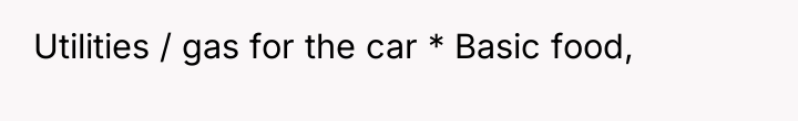 Utilities / gas for the car * Basic food,