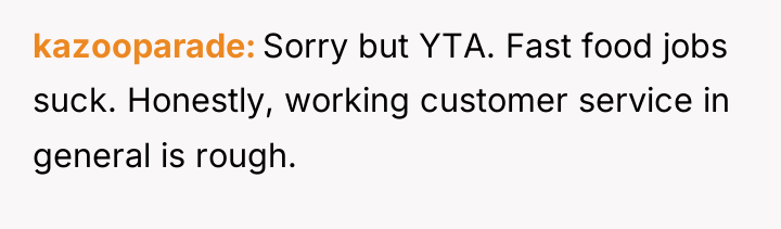 kazooparade Sorry but YTA. Fast food jobs suck. Honestly, working...
