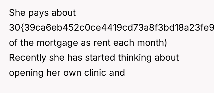 She pays about 30{39ca6eb452c0ce4419cd73a8f3bd18a23fe95ab4febb092bc2ab1b542eeea82f} of the mortgage as rent each...