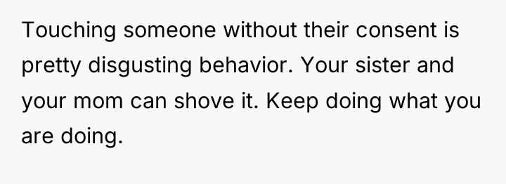 Touching someone without their consent is pretty disgusting behavior. Your...