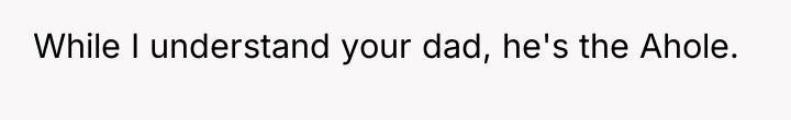 While I understand your dad, he's the Ahole.