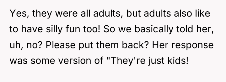 Yes, they were all adults, but adults also like to...