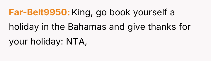 Far-Belt9950 King, go book yourself a holiday in the Bahamas...
