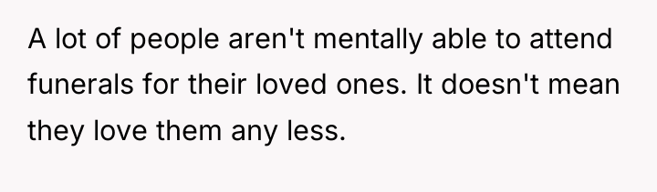 A lot of people aren't mentally able to attend funerals...