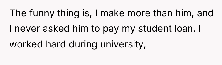 The funny thing is, I make more than him, and...