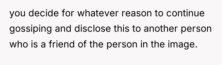 you decide for whatever reason to continue gossiping and disclose...