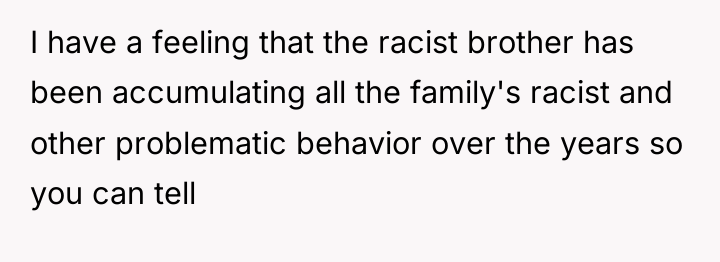 I have a feeling that the racist brother has been...