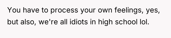 You have to process your own feelings, yes, but also,...